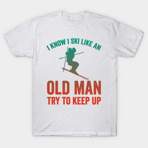 I Know I Ski Like An Old Man Try to Keep Up T-Shirt by luckyboystudio